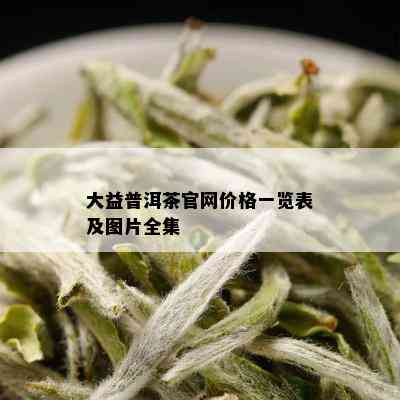 大益普洱茶官网价格一览表及图片全集