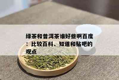 绿茶和普洱茶谁好些啊百度：比较百科、知道和贴吧的观点