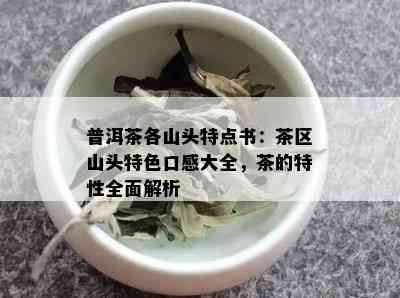 普洱茶各山头特点书：茶区山头特色口感大全，茶的特性全面解析