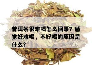 普洱茶很难喝怎么回事？感觉好难喝，不好喝的原因是什么？