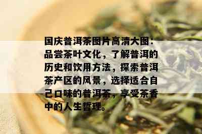 国庆普洱茶图片高清大图：品尝茶叶文化，了解普洱的历史和饮用方法，探索普洱茶产区的风景，选择适合自己口味的普洱茶，享受茶香中的人生哲理。