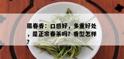 眉春香：口感好，多重好处，是正宗春茶吗？香型怎样？