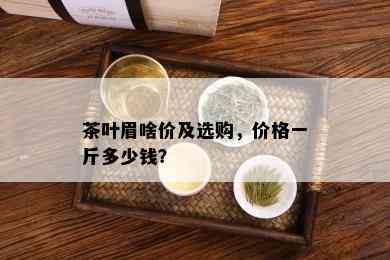 茶叶眉啥价及选购，价格一斤多少钱？