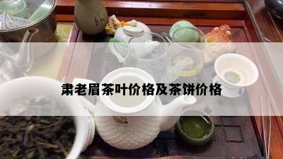 肃老眉茶叶价格及茶饼价格