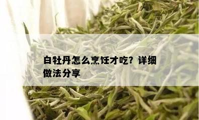 白牡丹怎么烹饪才吃？详细做法分享