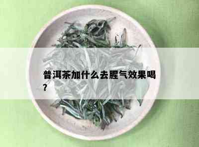 普洱茶加什么去腥气效果喝？