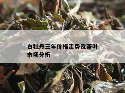 白牡丹三年价格走势及茶叶市场分析