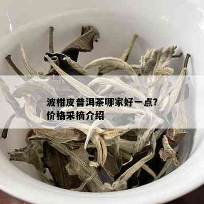 波柑皮普洱茶哪家好一点？价格采摘介绍