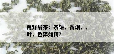 荒野眉茶：茶饼、香、、叶，色泽如何？