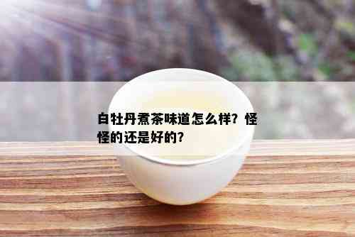 白牡丹煮茶味道怎么样？怪怪的还是好的？