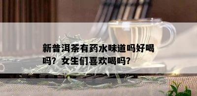 新普洱茶有水味道吗好喝吗？女生们喜欢喝吗？