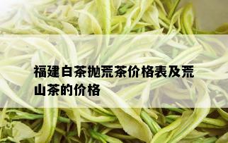 福建白茶抛荒茶价格表及荒山茶的价格