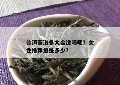 普洱茶泡多大合适喝呢？女性推荐量是多少？