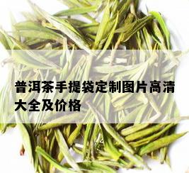 普洱茶手提袋定制图片高清大全及价格