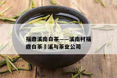 福鼎溪南白茶——溪南村福鼎白茶磻溪与茶业公司