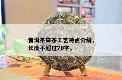 普洱茶白茶工艺特点介绍，长度不超过70字。