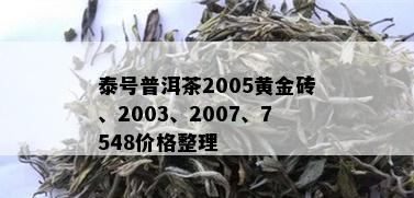 泰号普洱茶2005黄金砖、2003、2007、7548价格整理