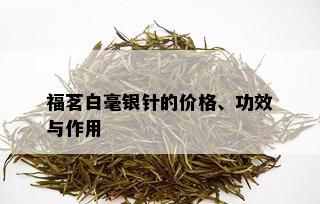 福茗白毫银针的价格、功效与作用