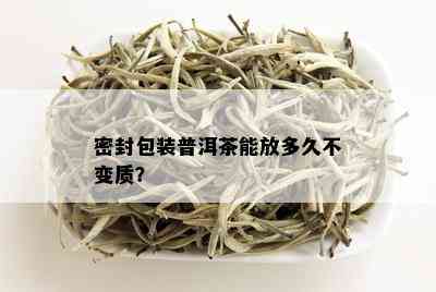 密封包装普洱茶能放多久不变质？