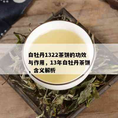 白牡丹1322茶饼的功效与作用，13年白牡丹茶饼，含义解析