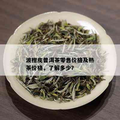 波柑皮普洱茶零售价格及熟茶价格，了解多少？