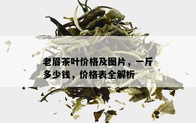 老眉茶叶价格及图片，一斤多少钱，价格表全解析