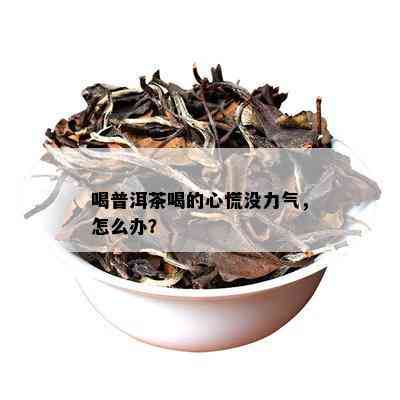 喝普洱茶喝的心慌没力气，怎么办？