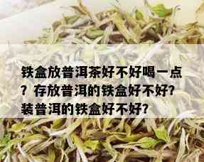 铁盒放普洱茶好不好喝一点？存放普洱的铁盒好不好？装普洱的铁盒好不好？