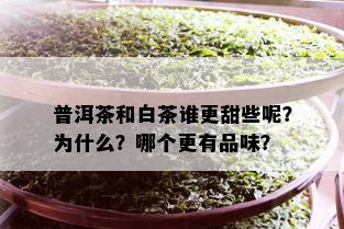 普洱茶和白茶谁更甜些呢？为什么？哪个更有品味？