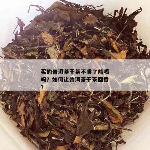 买的普洱茶干茶不香了能喝吗？如何让普洱茶干茶回香？