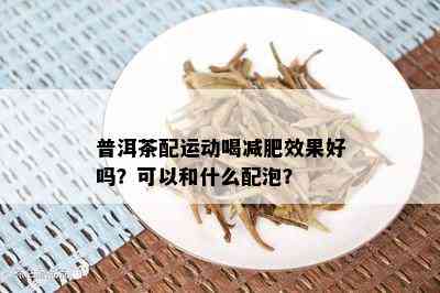 普洱茶配运动喝减肥效果好吗？可以和什么配泡？