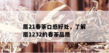 眉21春茶口感好处，了解眉1232的春茶品质