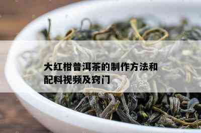 大红柑普洱茶的制作方法和配料视频及窍门