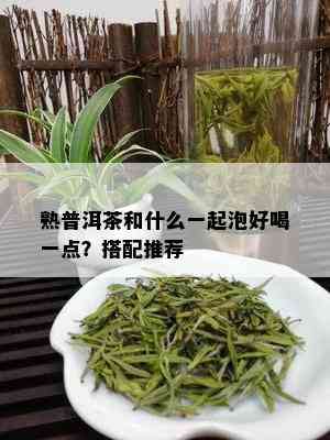 熟普洱茶和什么一起泡好喝一点？搭配推荐