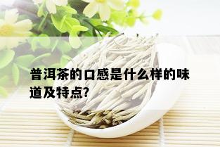 普洱茶的口感是什么样的味道及特点？