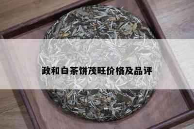 政和白茶饼茂旺价格及品评