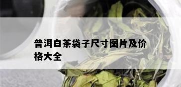 普洱白茶袋子尺寸图片及价格大全