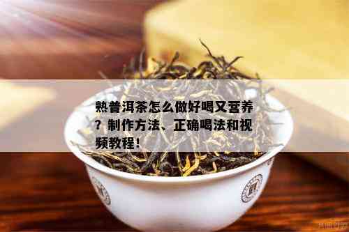 熟普洱茶怎么做好喝又营养？制作方法、正确喝法和视频教程！