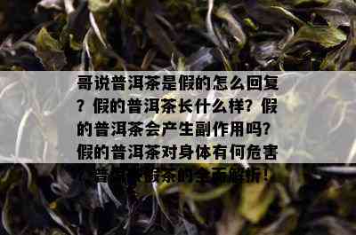 哥说普洱茶是假的怎么回复？假的普洱茶长什么样？假的普洱茶会产生副作用吗？假的普洱茶对身体有何危害？普洱茶假茶的全面解析！