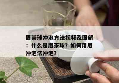 眉茶球冲泡方法视频及图解：什么是眉茶球？如何用眉冲泡法冲泡？