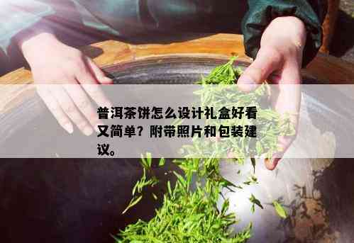 普洱茶饼怎么设计礼盒好看又简单？附带照片和包装建议。