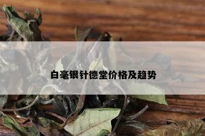 白毫银针德堂价格及趋势