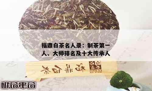 福鼎白茶名人录：制茶之一人、大师排名及十大传承人