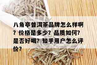 八角亭普洱茶品牌怎么样啊？价格是多少？品质如何？是否好喝？知乎用户怎么评价？