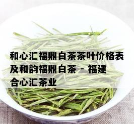 和心汇福鼎白茶茶叶价格表及和韵福鼎白茶 - 福建合心汇茶业