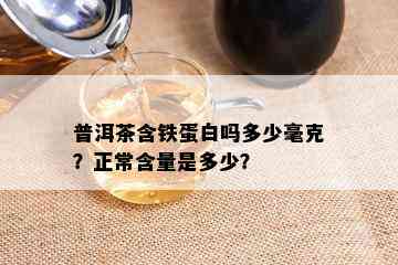 普洱茶含铁蛋白吗多少毫克？正常含量是多少？