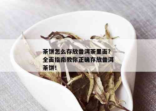 茶饼怎么存放普洱茶里面？全面指南教你正确存放普洱茶饼！