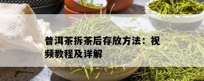 普洱茶拆茶后存放方法：视频教程及详解