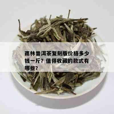 雨林普洱茶复刻版价格多少钱一斤？值得收藏的款式有哪些？