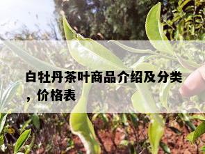 白牡丹茶叶商品介绍及分类，价格表